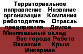 Территориальное направление › Название организации ­ Компания-работодатель › Отрасль предприятия ­ Другое › Минимальный оклад ­ 35 000 - Все города Работа » Вакансии   . Крым,Инкерман